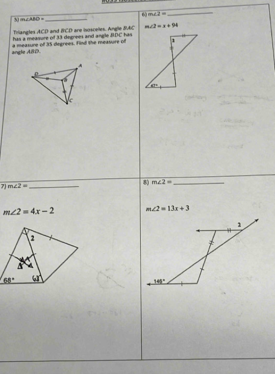 m∠ 2= _
S) m∠ ABD= _
Triangles ACD and BCD are isosceles. Angle BAC m∠ 2=x+94
has a measure of 33 degrees and angle BDC has
a measure of 35 degrees. Find the measure of
angle ABD. 
7) m∠ 2= _
8) m∠ 2= _
m∠ 2=4x-2
m∠ 2=13x+3