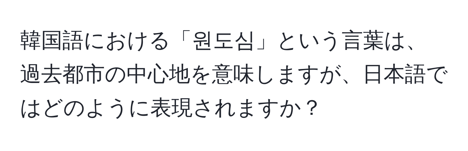 韓国語における「원도심」という言葉は、過去都市の中心地を意味しますが、日本語ではどのように表現されますか？