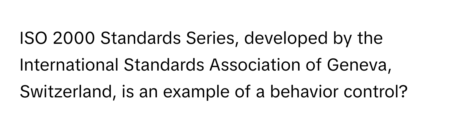 ISO 2000 Standards Series, developed by the International Standards Association of Geneva, Switzerland, is an example of a behavior control?