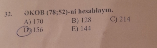 partial KOB(78;52) -ni hesablayın.
A) 170 B) 128 C) 214
D) 156 E) 144