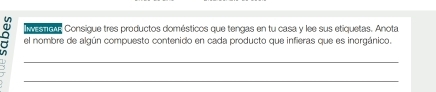 esuade Consigue tres productos domésticos que tengas en tu casa y lee sus etiquetas. Anota 
el nombre de algún compuesto contenido en cada producto que infieras que es inorgánico. 
_ 
_