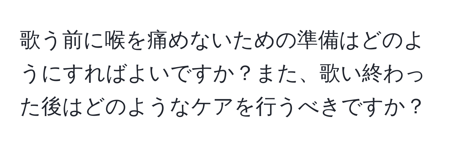 歌う前に喉を痛めないための準備はどのようにすればよいですか？また、歌い終わった後はどのようなケアを行うべきですか？