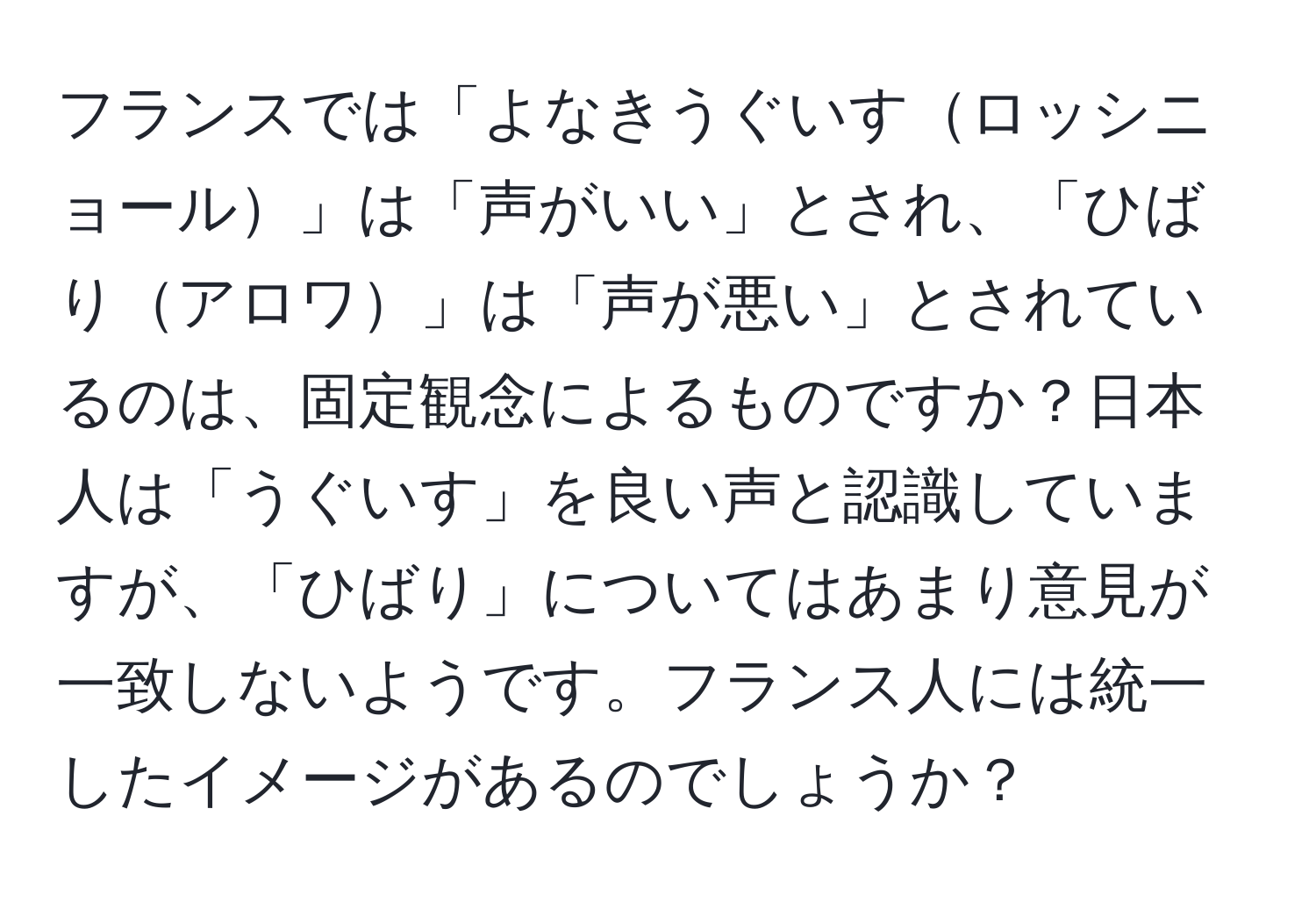 フランスでは「よなきうぐいすロッシニョール」は「声がいい」とされ、「ひばりアロワ」は「声が悪い」とされているのは、固定観念によるものですか？日本人は「うぐいす」を良い声と認識していますが、「ひばり」についてはあまり意見が一致しないようです。フランス人には統一したイメージがあるのでしょうか？