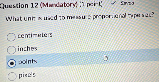 (Mandatory) (1 point) Saved
What unit is used to measure proportional type size?
centimeters
inches
points
pixels