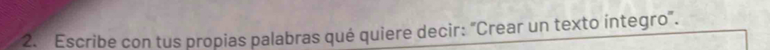 Escribe con tus propias palabras qué quiere decir: "Crear un texto íntegro".