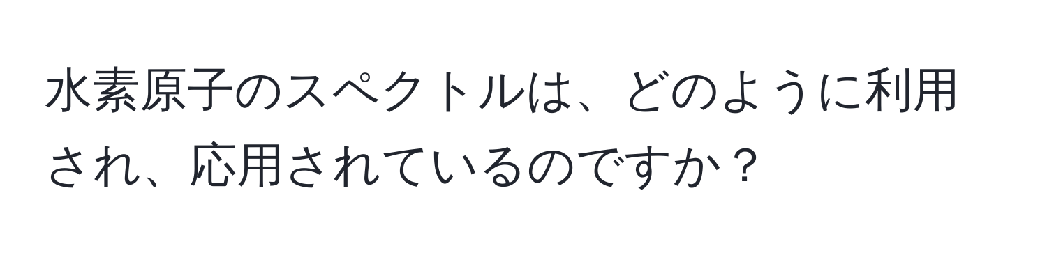 水素原子のスペクトルは、どのように利用され、応用されているのですか？