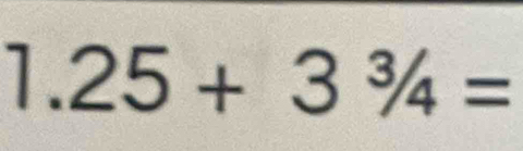 1.25+3^3/_4=