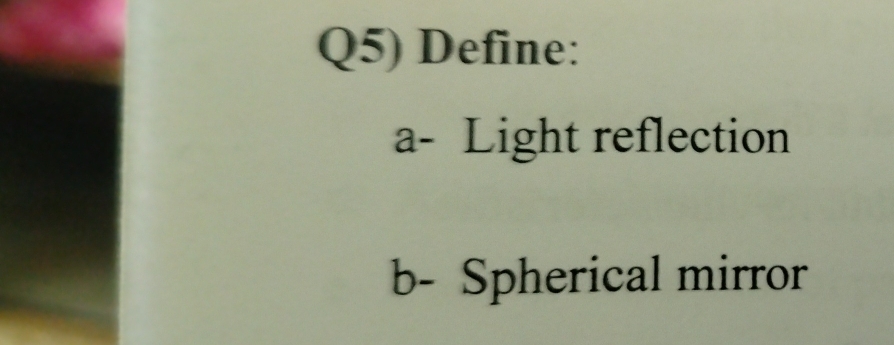 Q5) Define: 
a- Light reflection 
b- Spherical mirror