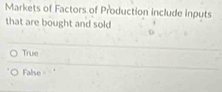 Markets of Factors of Production include inputs
that are bought and sold
True
False