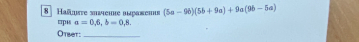 8 Найдиτе значение выражения (5a-9b)(5b+9a)+9a(9b-5a)
при a=0,6,b=0,8. 
Otbet:_