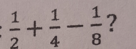  1/2 + 1/4 - 1/8  ?