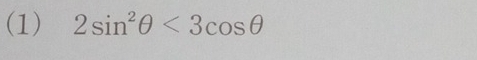 (1) 2sin^2θ <3cos θ