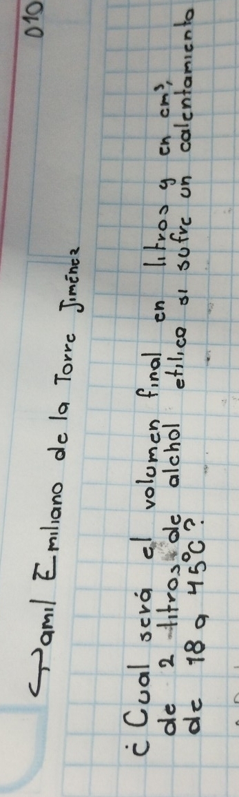 010 
amil Emiliano de la Tore Jiminc? 
cCual sera el volumen final en litros g en cm^3, 
de 21itrosde alchol etilice s1 sufve un calentamiento 
de 18 a 45°C ?