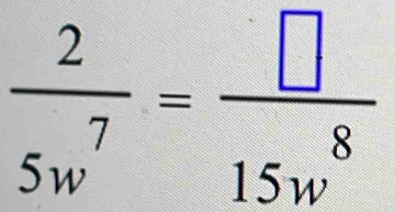  2/5w^7 = □ /15w^8 