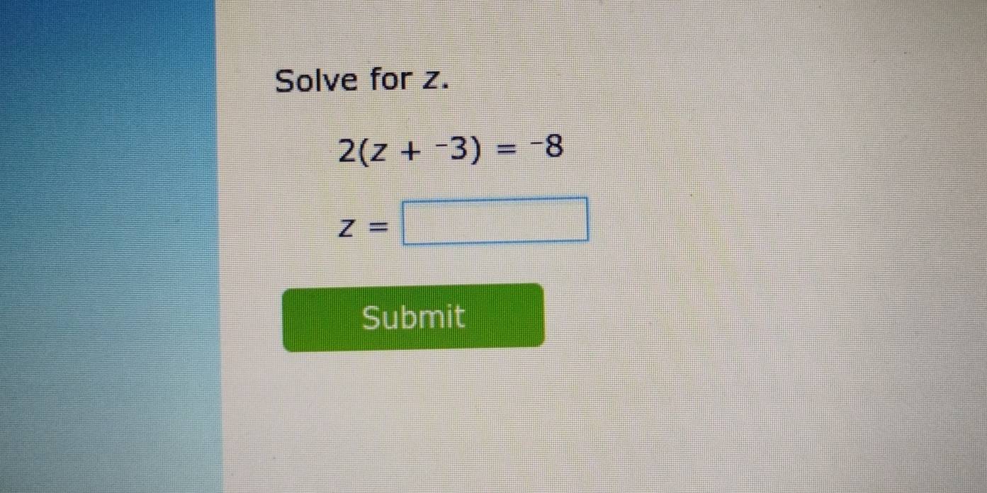 Solve for z.
2(z+^-3)=-8
z=□
Submit