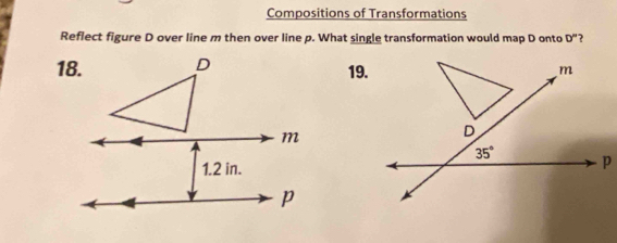 Compositions of Transformations
Reflect figure D over line m then over line p. What single transformation would map D onto D'' ?
19.