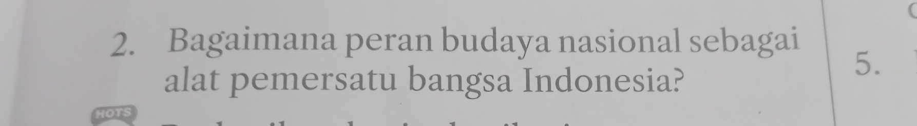 Bagaimana peran budaya nasional sebagai 
alat pemersatu bangsa Indonesia? 
5.