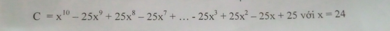 C=x^(10)-25x^9+25x^8-25x^7+...-25x^3+25x^2-25x+25 với x=24