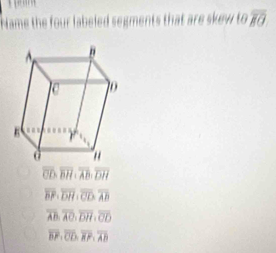 Name the four labeled segment is that re skv . tooverline BO.
overline CD. overline BH⊥ overline AB; overline DH
overline BF:overline DH : overline CD:overline AB
overline AB, overline AC, overline DH, overline CD
overline BF⊥ overline CD, overline BF, overline AB