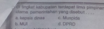 Ol tingkat kabupaten terdapat lima pimpinan
utama pemerintahan yang disebut . . . .
a. kepala dinas c. Muspida
b. MUI d. DPRD