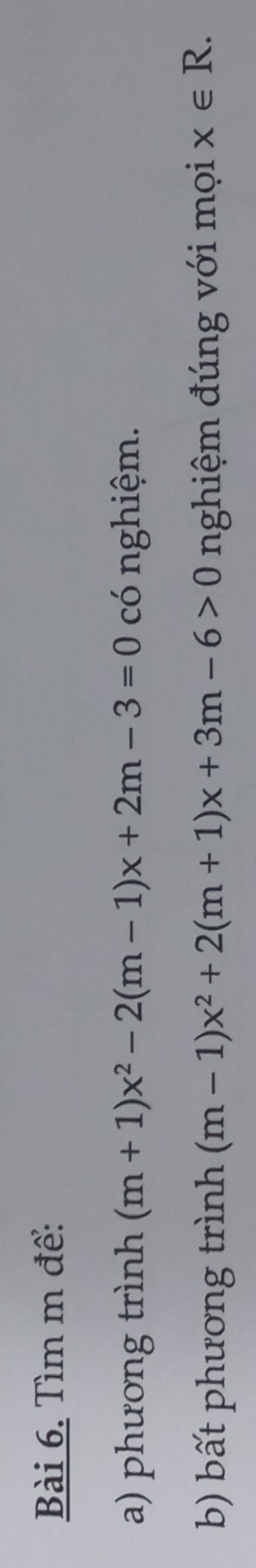 Tìm m để: 
a) phương trình (m+1)x^2-2(m-1)x+2m-3=0 có nghiệm. 
b) bất phương trình (m-1)x^2+2(m+1)x+3m-6>0 nghiệm đúng với mọi x∈ R.