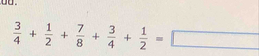 dd .
 3/4 + 1/2 + 7/8 + 3/4 + 1/2 =□