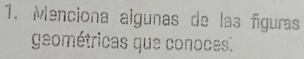Menciona algunas de las fíguras 
geométricas que conoces.