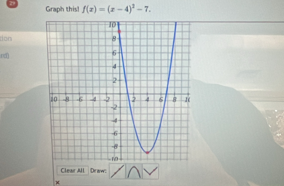 Graph this! f(x)=(x-4)^2-7. 
tion 
rd) 
Clear All Draw: 
×