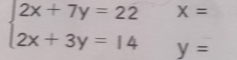 x=
beginarrayl 2x+7y=22 2x+3y=14endarray. y=