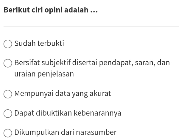 Berikut ciri opini adalah ...
Sudah terbukti
Bersifat subjektif disertai pendapat, saran, dan
uraian penjelasan
Mempunyai data yang akurat
Dapat dibuktikan kebenarannya
Dikumpulkan dari narasumber