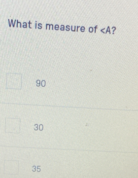 What is measure of ∠ A ?
90
30
35