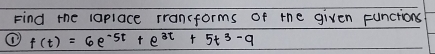 Find the iaplace rransforms of the given functions
f(t)=6e^(-5t)+e^(3t)+5t^3-9