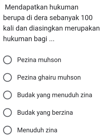 Mendapatkan hukuman
berupa di dera sebanyak 100
kali dan diasingkan merupakan
hukuman bagi ...
Pezina muhson
Pezina ghairu muhson
Budak yang menuduh zina
Budak yang berzina
Menuduh zina