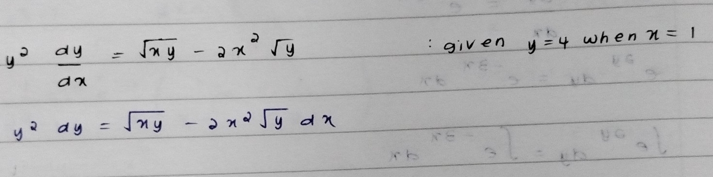 y^2 dy/dx =sqrt(xy)-2x^2sqrt(y)
given y=4 when n=1
y^2dy=sqrt(xy)-2x^2sqrt(y)dx