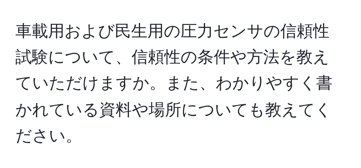 車載用および民生用の圧力センサの信頼性試験について、信頼性の条件や方法を教えていただけますか。また、わかりやすく書かれている資料や場所についても教えてください。