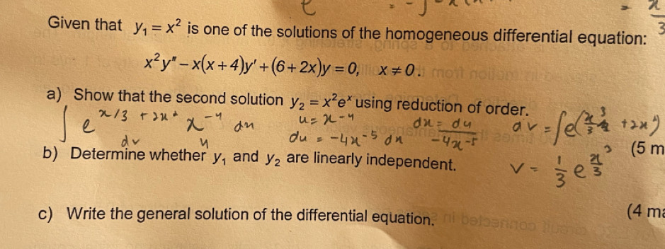 Given that y_1=x^2 is one of the solutions of the homogeneous differential equation:
x^2y''-x(x+4)y'+(6+2x)y=0, x!= 0. 
a) Show that the second solution y_2=x^2e^x using reduction of order. 
(5 m
b) Determine whether y_1 and y_2 are linearly independent. 
c) Write the general solution of the differential equation. (4 m