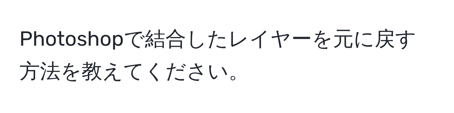 Photoshopで結合したレイヤーを元に戻す方法を教えてください。