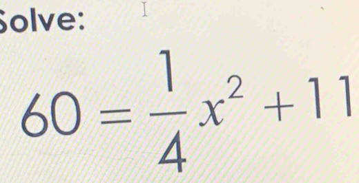 Solve:
60= 1/4 x^2+11