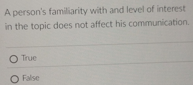 A person's familiarity with and level of interest
in the topic does not affect his communication.
True
False