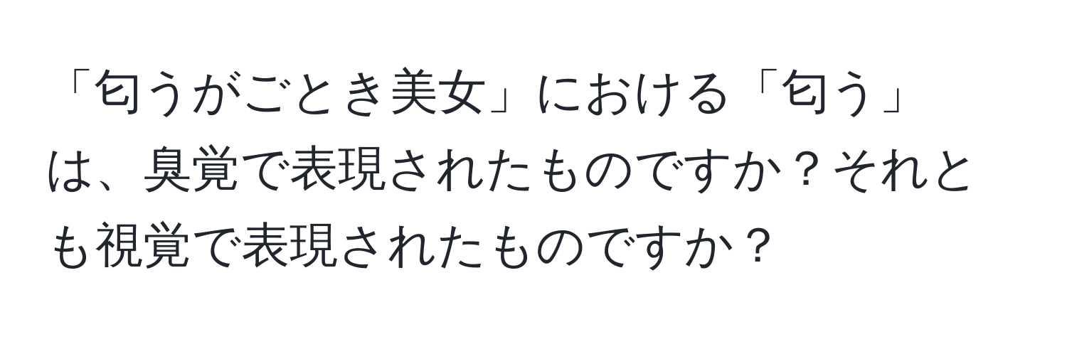 「匂うがごとき美女」における「匂う」は、臭覚で表現されたものですか？それとも視覚で表現されたものですか？