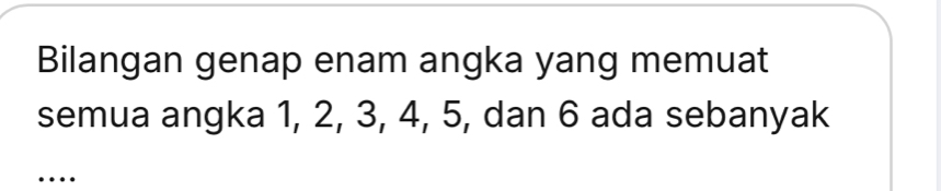 Bilangan genap enam angka yang memuat 
semua angka 1, 2, 3, 4, 5, dan 6 ada sebanyak 
…