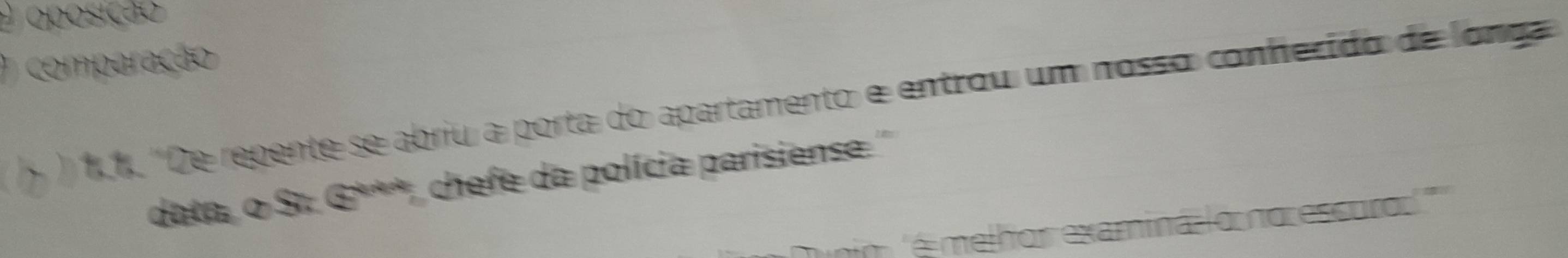 oposição 
O comparação 
) 1,1. 'De repente se abriu a porta do apartamento e entrou um nosso conhecido de long 
data, o S. G***, chefe da polícia parisiense '' 
m melhor examina lo no escuro