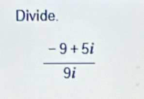 Divide.
 (-9+5i)/9i 