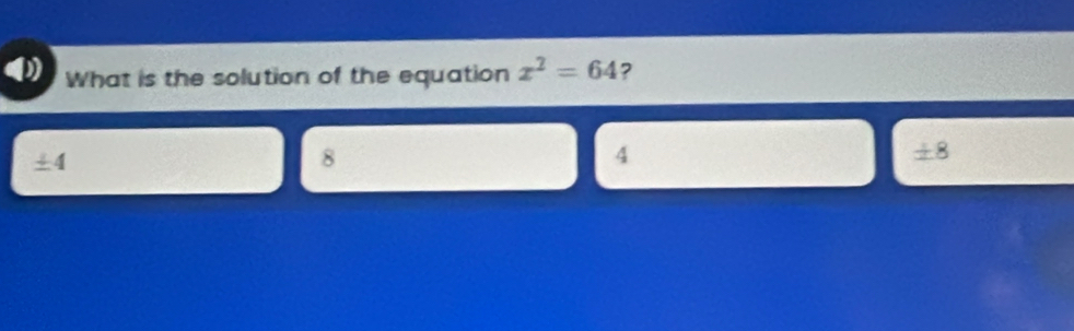 What is the solution of the equation x^2=64 ?
±4
8
4
±8