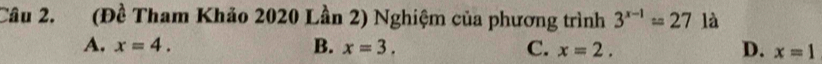 (Đề Tham Khảo 2020 Lần 2) Nghiệm của phương trình 3^(x-1)=27 là
A. x=4. B. x=3. C. x=2. D. x=1