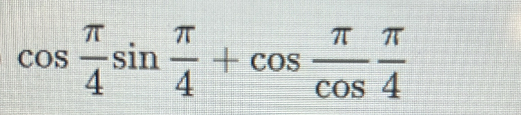 cos  π /4 sin  π /4 +cos  π /cos   π /4 