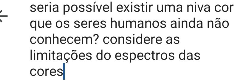 seria possível existir uma niva cor 
que os seres humanos ainda não 
conhecem? considere as 
limitações do espectros das 
cores