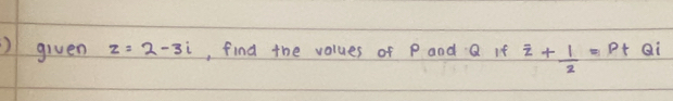 )given z=2-3i , find the values of P and Q If overline z+ 1/2 =Pt Qi