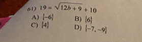 19=sqrt(12b+9)+10
A) [-6] B)  6
C)  4 D)  -7,-9