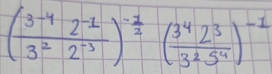 ( (3^(-4)2^(-1))/3^22^(-3) )^- 1/2 ( 3^42^3/3^25^4 )^-1